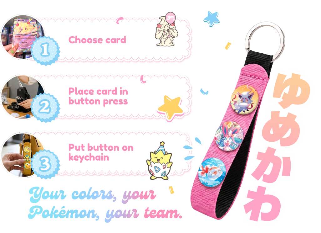 1. Choose card. 2. Place card in button press. 3. Put button on keychain. Your colors, your Pokémon, your team.